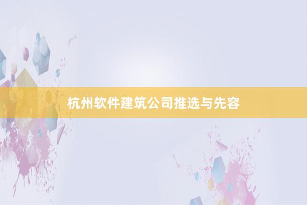杭州软件建筑公司推选与先容
